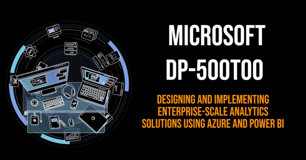 Microsoft DP-500T00 - Designing and Implementing Enterprise-Scale Analytics Solutions Using Azure and Power BI